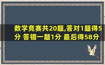 数学竞赛共20题,答对1题得5分 答错一题1分 最后得58分